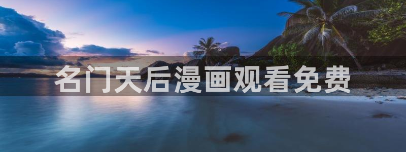 漫蛙官网链接：名门天后漫画观看免费