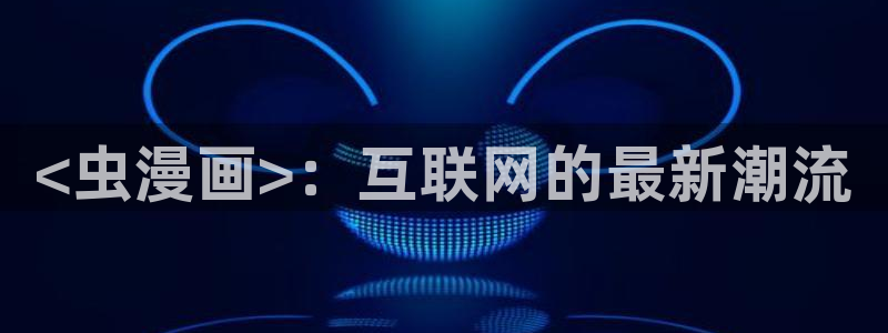 漫蛙manwa2官网版 下载链接：<虫漫画>：互联网的最新潮流