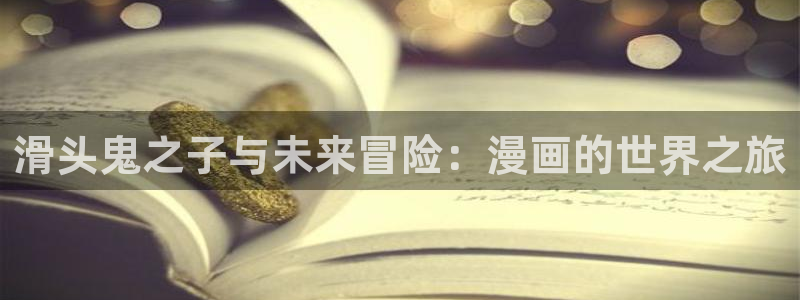 漫蛙2漫画官网app：滑头鬼之子与未来冒险：漫画的世界之旅