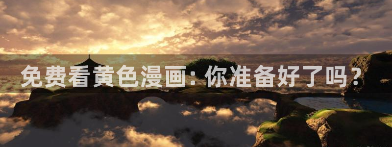 漫蛙漫画(网页入口)_漫蛙manwa官网版漫：免费看黄色漫画: 你准备好了吗？