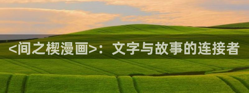 顾小姐和曲小姐漫画漫蛙：<间之楔漫画>：文字与故事的连接者