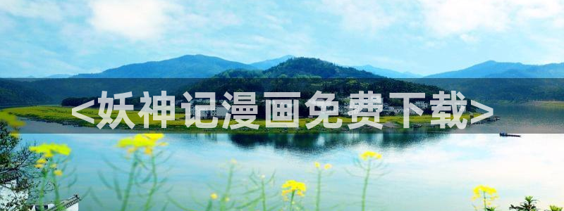 漫蛙漫画入口免费：<妖神记漫画免费下载>