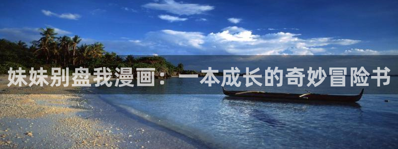 漫蛙2manwa官网版：妹妹别盘我漫画：一本成长的奇妙冒险书