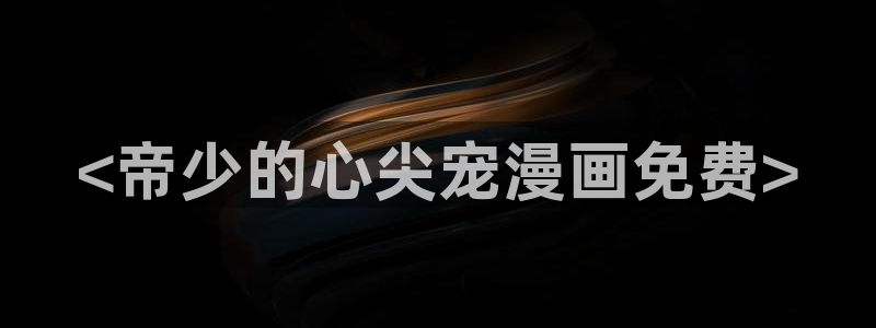 漫蛙2是什么软件：<帝少的心尖宠漫画免费>