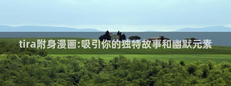 漫蛙漫画网页版免费阅读：tira附身漫画:吸引你的独特故事和幽默元素
