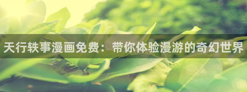 漫蛙账号登录：天行轶事漫画免费：带你体验漫游的奇幻世界