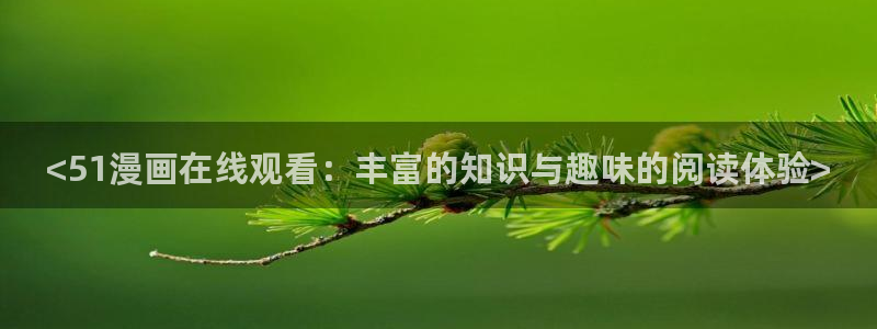 漫蛙有：<51漫画在线观看：丰富的知识与趣味的阅读体验>