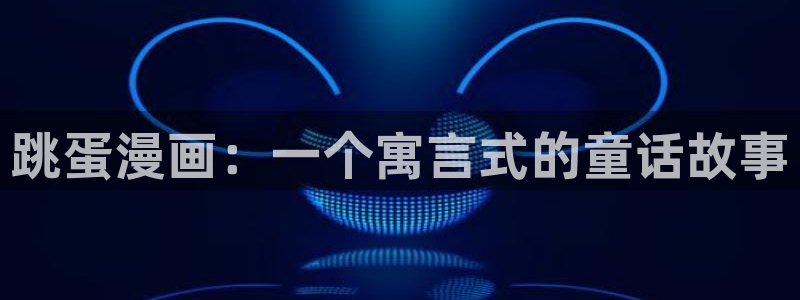 漫蛙漫画免费版漫画网站入口：跳蛋漫画：一个寓言式的童话故事