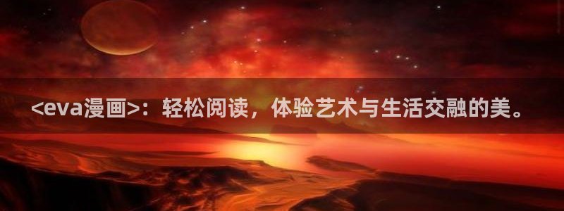 漫蛙免费吗：<eva漫画>：轻松阅读，体验艺术与生活交融的美。