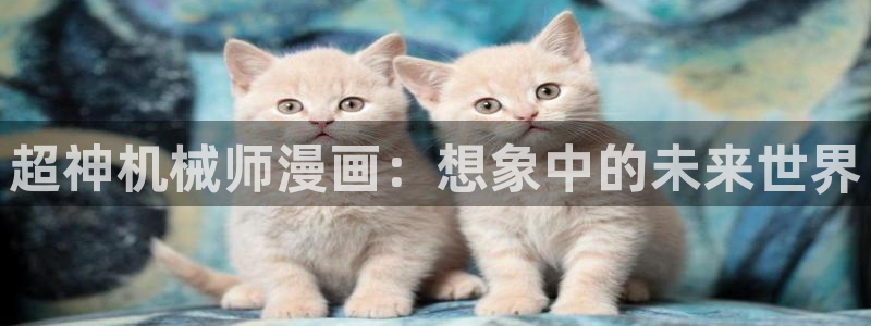 漫蛙ios版本链接：超神机械师漫画：想象中的未来世界
