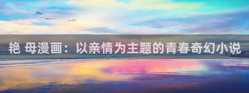 漫蛙app怎么下：艳 母漫画：以亲情为主题的青春奇幻小说