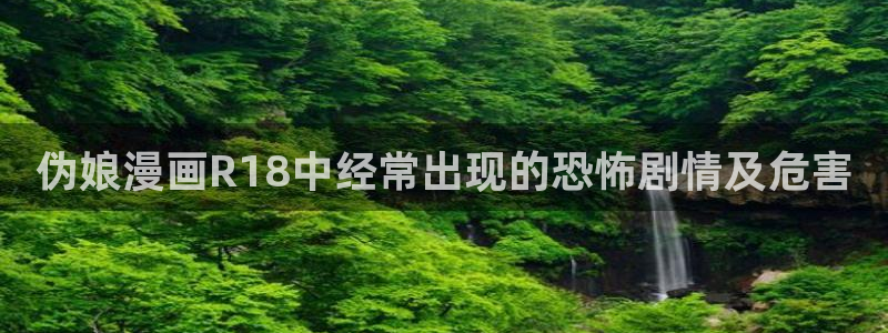 漫蛙网页：伪娘漫画R18中经常出现的恐怖剧情及危害